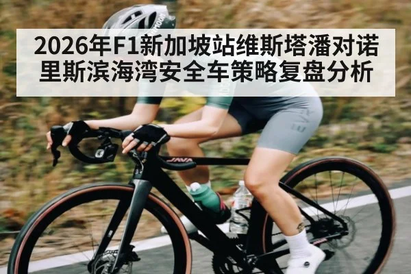 2026年F1新加坡站维斯塔潘对诺里斯滨海湾安全车策略复盘分析